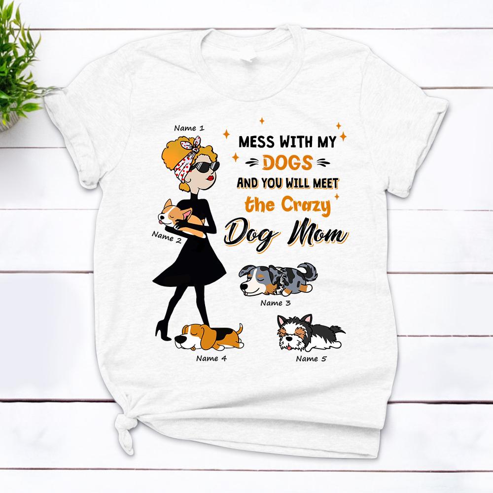 Personalized Mess With My Dogs And You Will Meet The Crazy Dog Mom T Shirt Funny Dog Mom Shirt Gift For Dog Lover