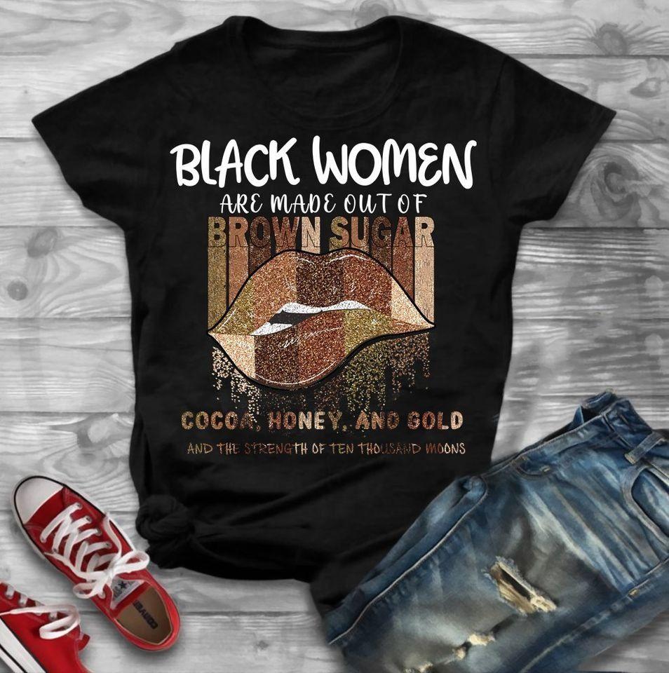 Black Queen Black Women Are Made Out Of Brown Sugar Cocoa Honey And Gold And The Strength Ten Thousand Moons T Shirt Hoodie Sweater Plus Size S-5Xl