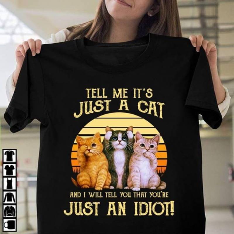 Tell Me It Is Just A Cat And I Will Tell You That You Are Just An Idiot Best Gift For The People Who Love Cat And Animal Black Men And Women T Shirt S-5Xl