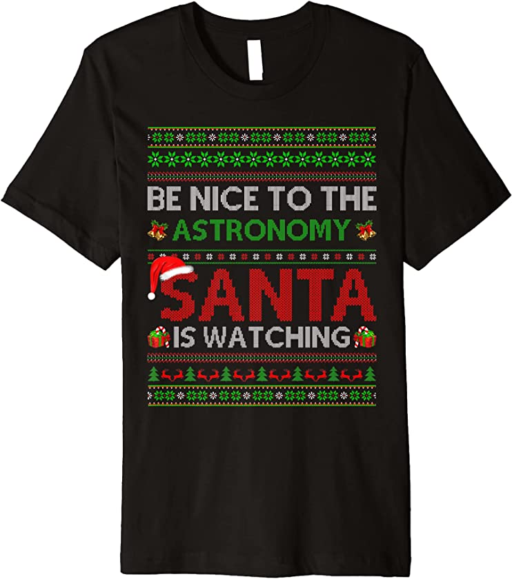 Be Nice To The Astronomy Santa Is Watching Ugly Christmas Premium T-Shirt