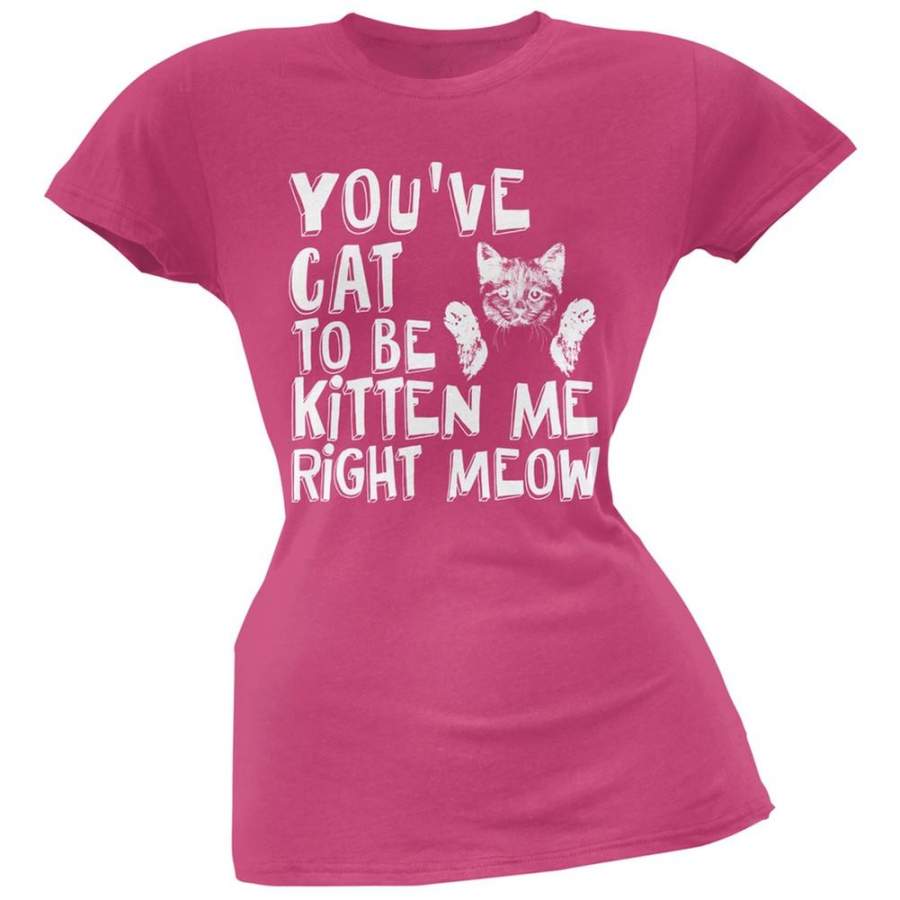 You’ve Cat To Be Kitten Me Right Meow Pink Soft Juniors T-Shirt