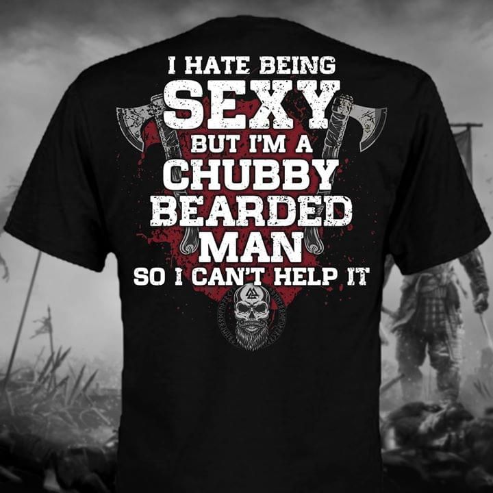 I Hate Being Sexy But I Am A Chubby Bearded Man So I Can’T Help It T-Shirt