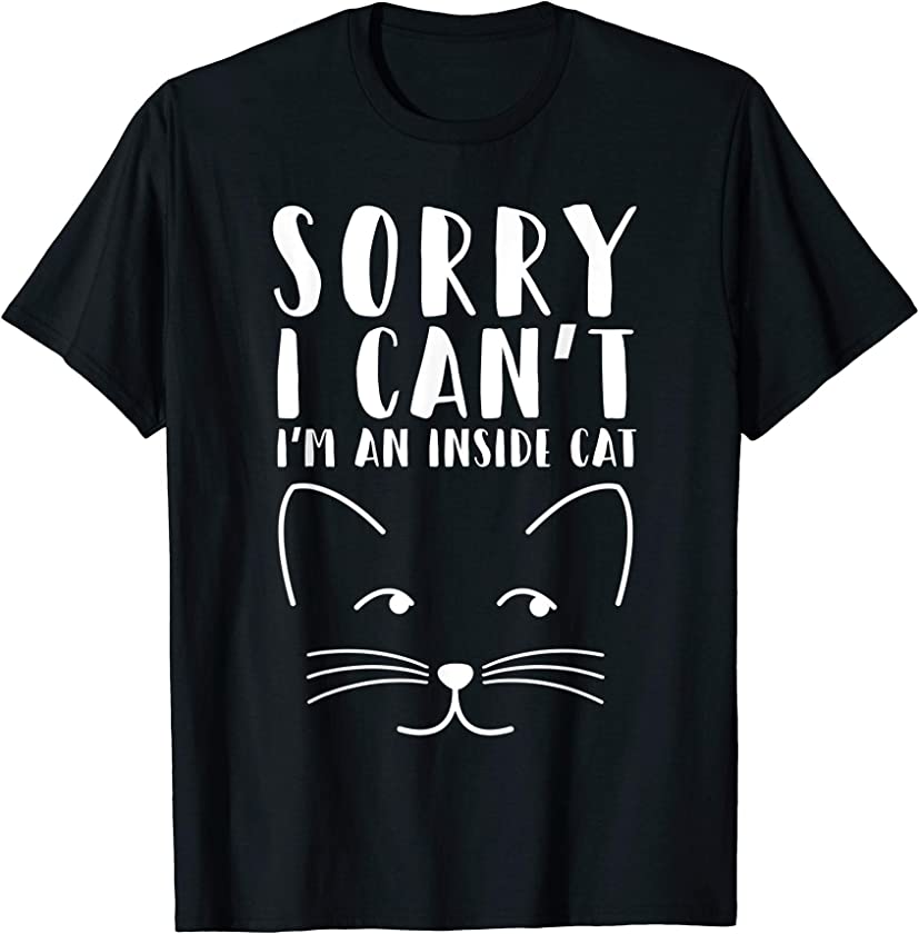 Sorry I Can’t I’m an Inside Cat Funny Love Pets Animal Tee