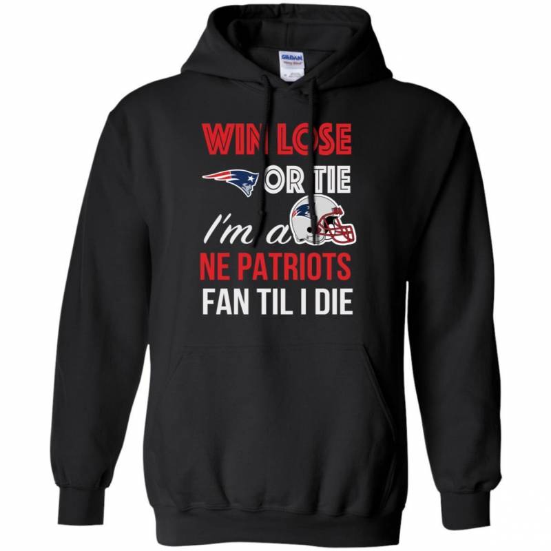 Win Lose Or Tie I’m A New England Patriots Fan Til I Die T Shirts