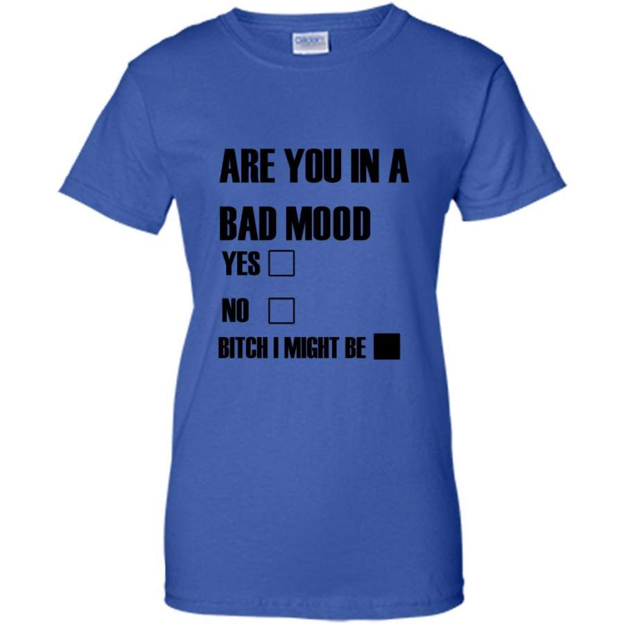 Are You In Bad Mood Yes No Bitch I Might Be (w) – Gildan Women Shirt