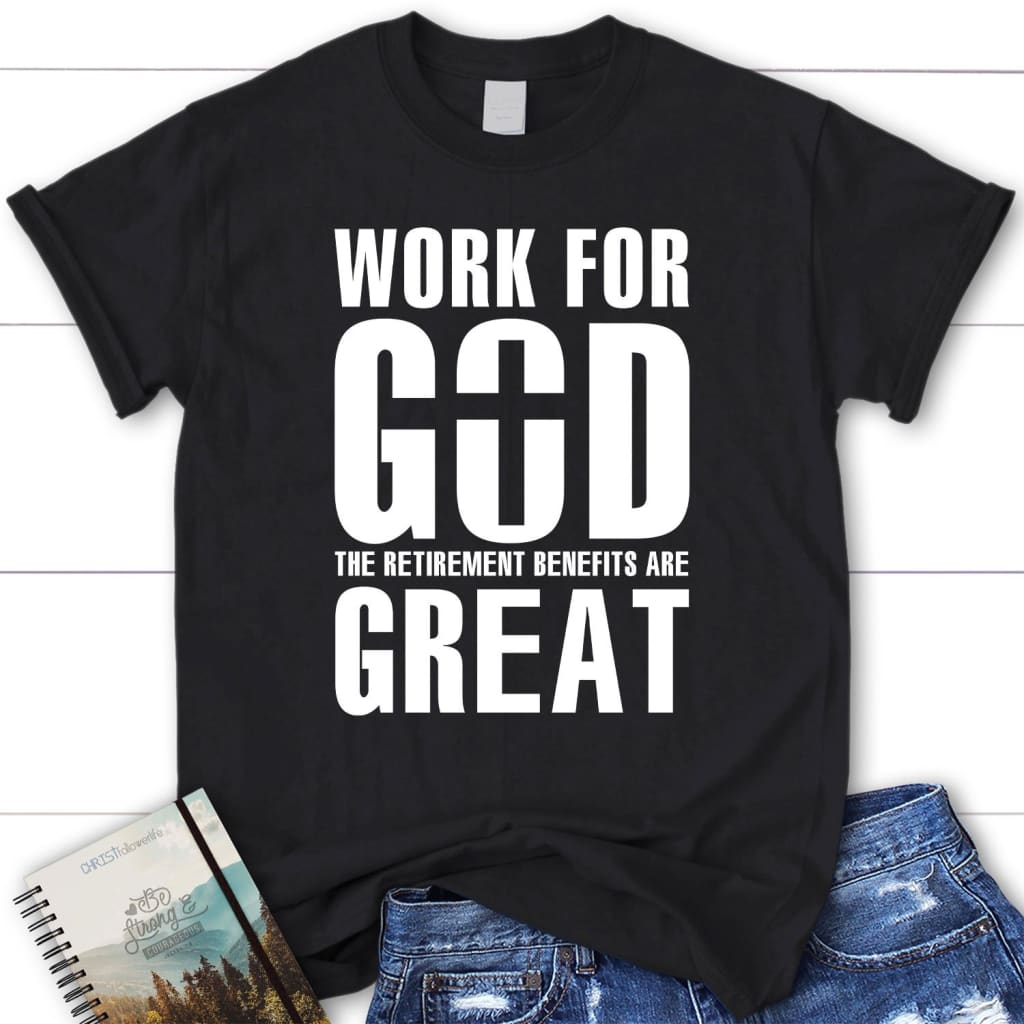 Work For God The Retirement Benefits Are Great T-Shirt – Womens Christian T-Shirt