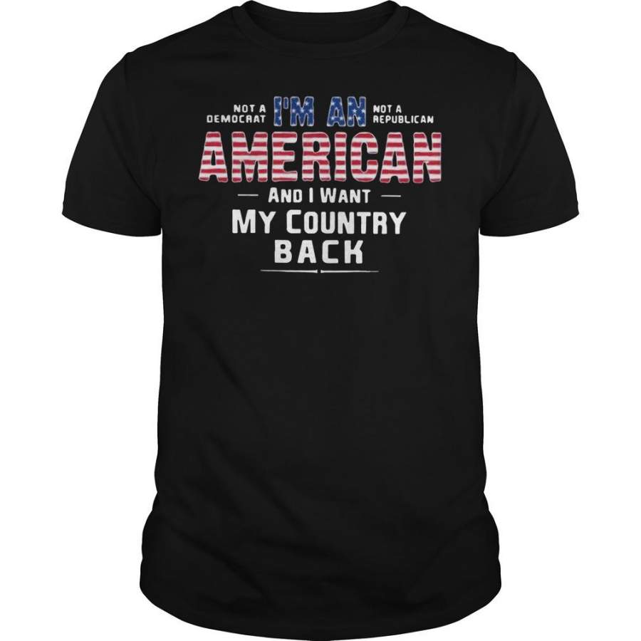 Not A Democrat Not A Republican I’m American And I Want My Country Back T-Shirt