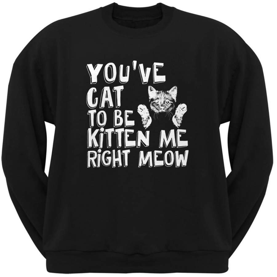 You’ve Cat To Be Kitten Me Right Meow Black Adult Crew Neck Sweatshirt