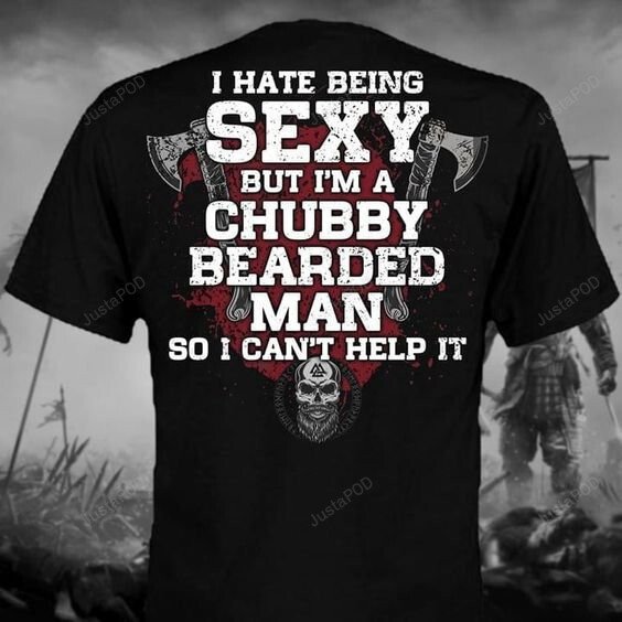 I Hate Being Sexy But I Am A Chubby Bearded Man So I Can T Help It T-Shirt