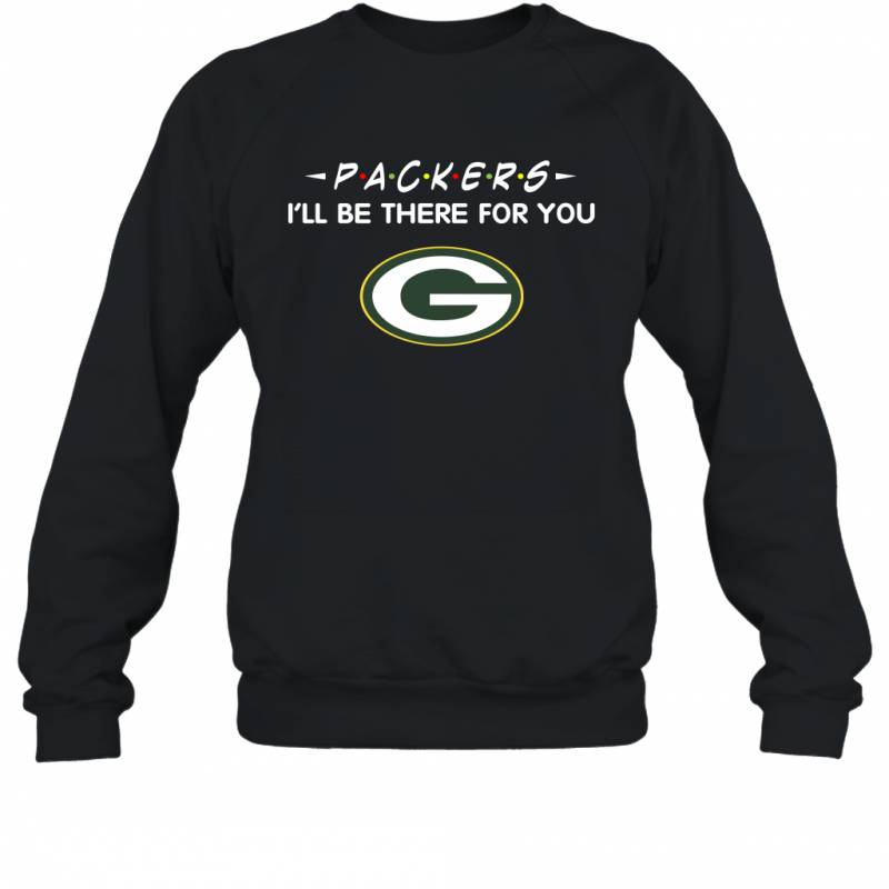 Packers I’ll Be There For You Green Bay Packers Sweatshirt