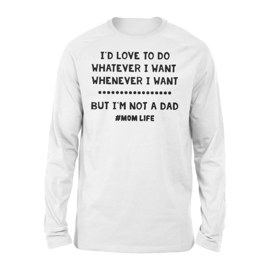 I’D Love To Do Whatever I Want But I’m Not A Dad #Mom Life Long Sleeve T-Shirt