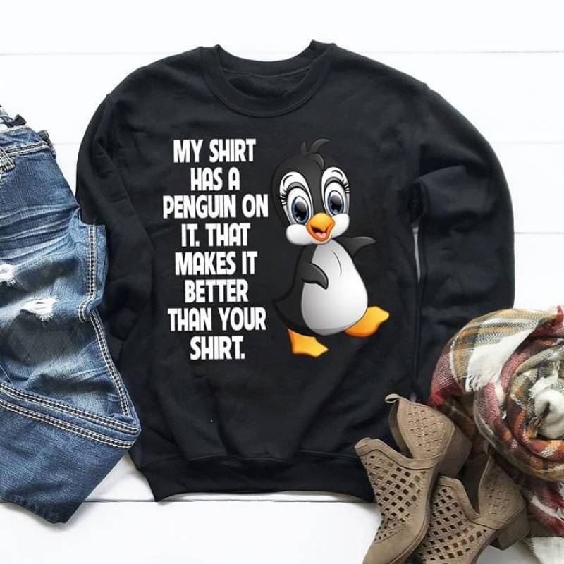 My Shirt Has A Penguin On It That Makes It Better Than You Shirt Cute Animal Big Eyes Smiley Face Gift For Friends Love Cute Thing Black Sweatshirt S-5Xl