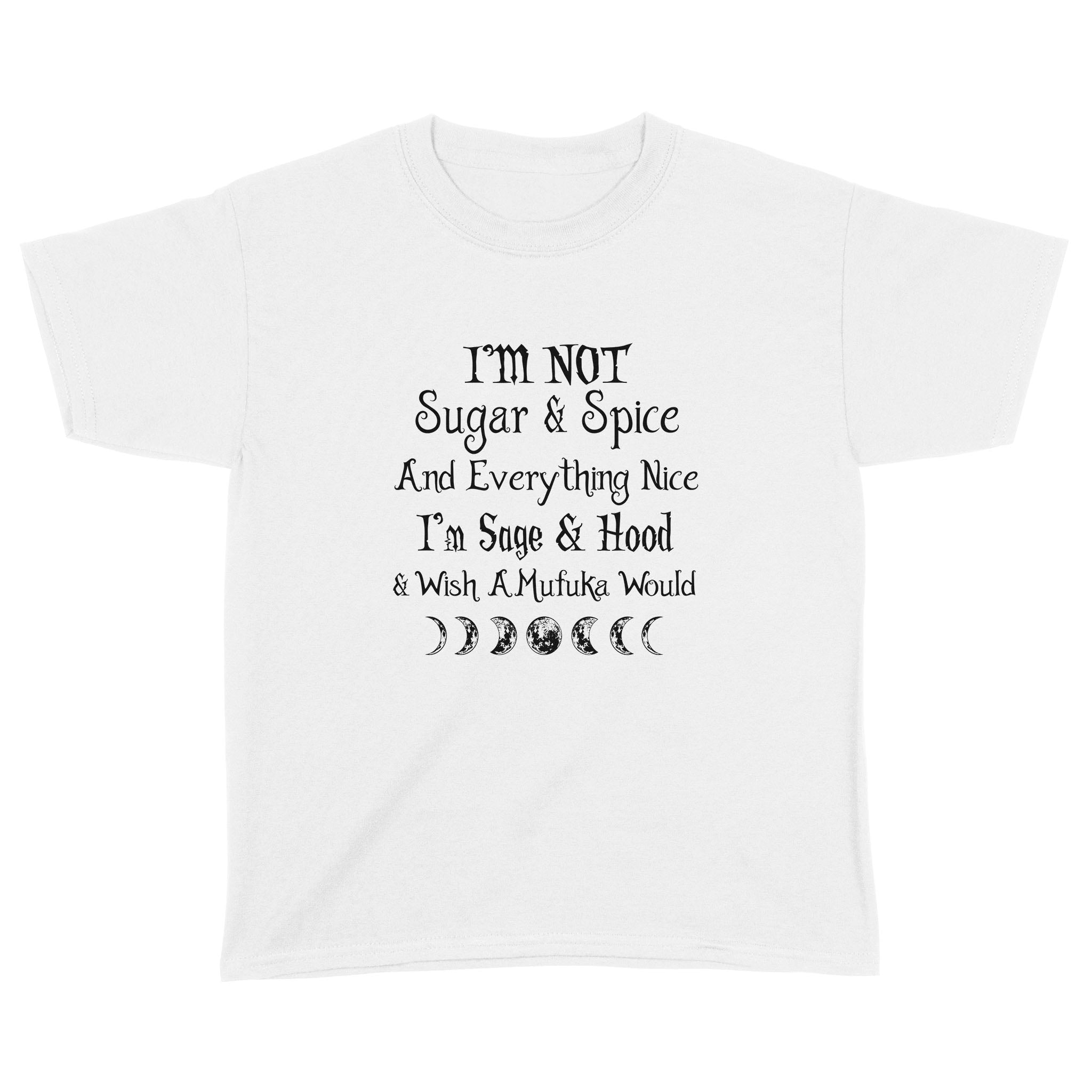 I’M Not Sugar And Spice And Everything Nice I’M Sage And Hood And Wish A Mufuka Would Shirt Funny Quote Shirts – Standard Youth T-Shirt