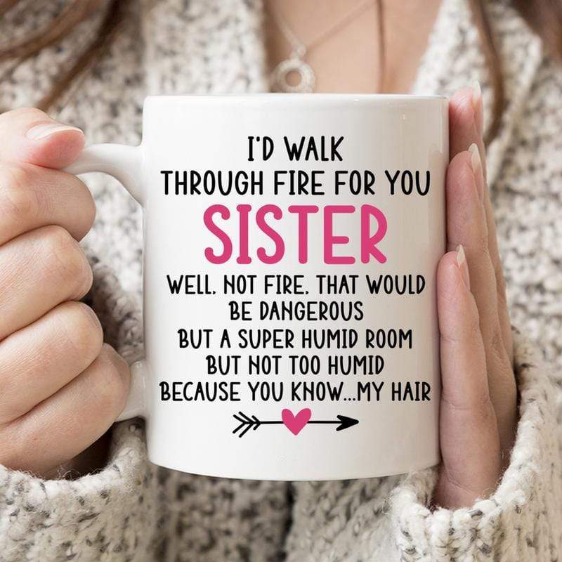 White Coffee Mug – Funny Coffee Mug I’D Walk Through Fire For You Sister – Dxtee