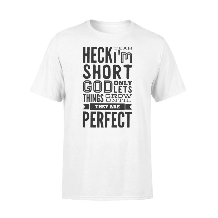 Heck Yeah I’m Short God Only Lets Things Grow Until They Are Perfect T-shirt