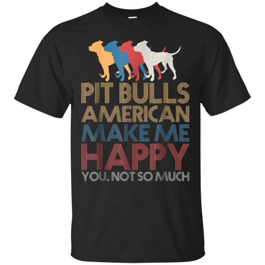 AGR American Pit Bulls Make Me Happy You Not So Much T Shirt