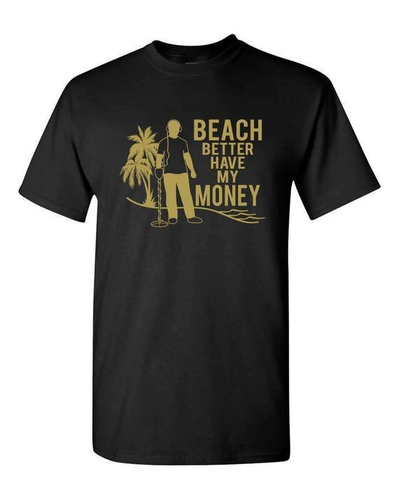 Beach Better Have My Money Funny Metal Detecting Beach Combing S Shirt