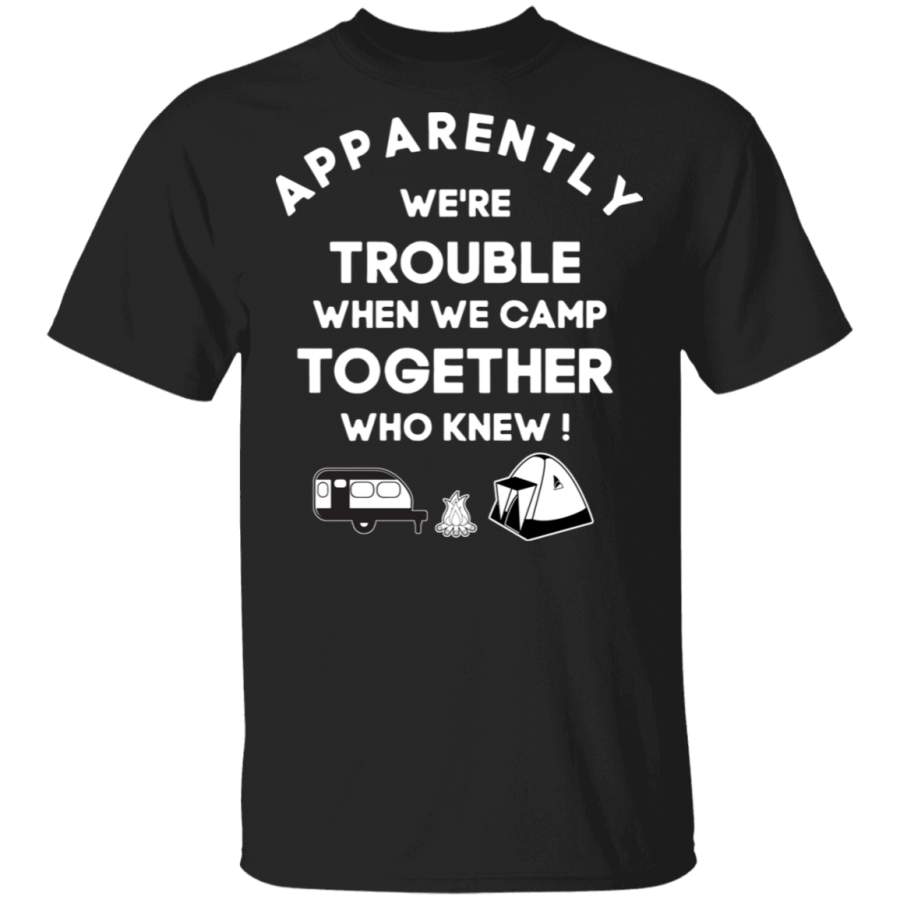 Camping Apparently we’re trouble when we camp together who knew T-Shirt