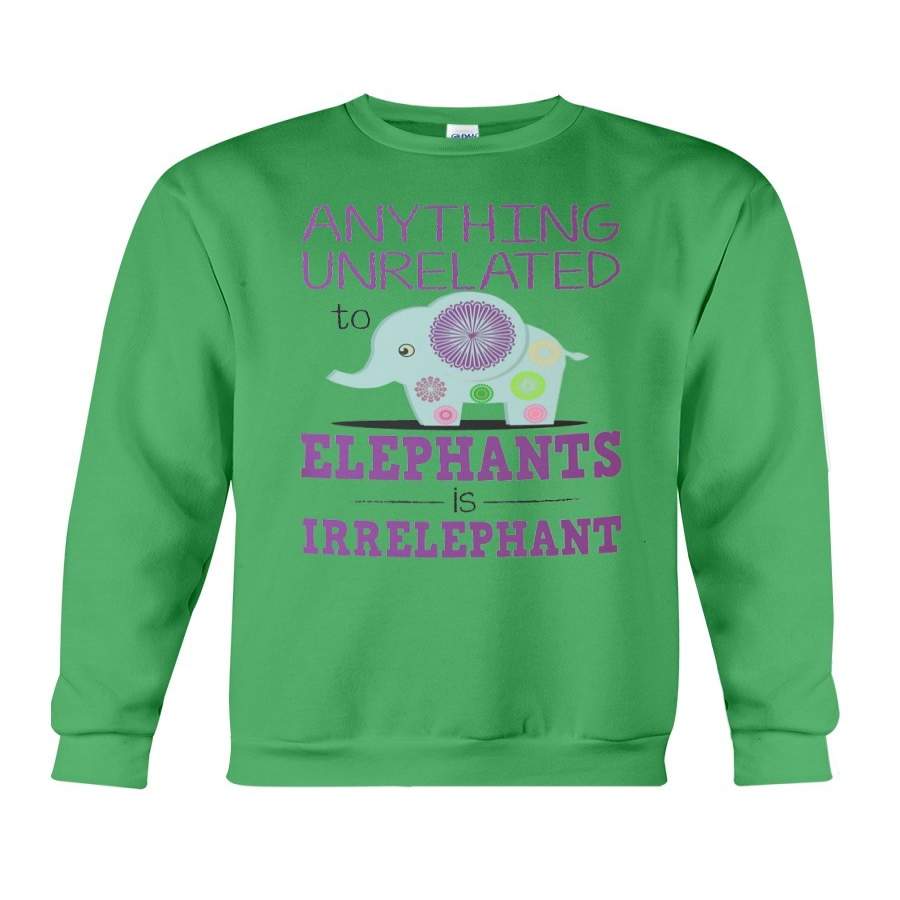 Anything Unrelated To Elephants Is Irrelephant Custom Design Sweatshirt