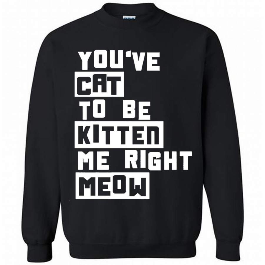 You’ve Cat To e Kitten Me Right Meow B – Gildan Crewneck Sweatshirt