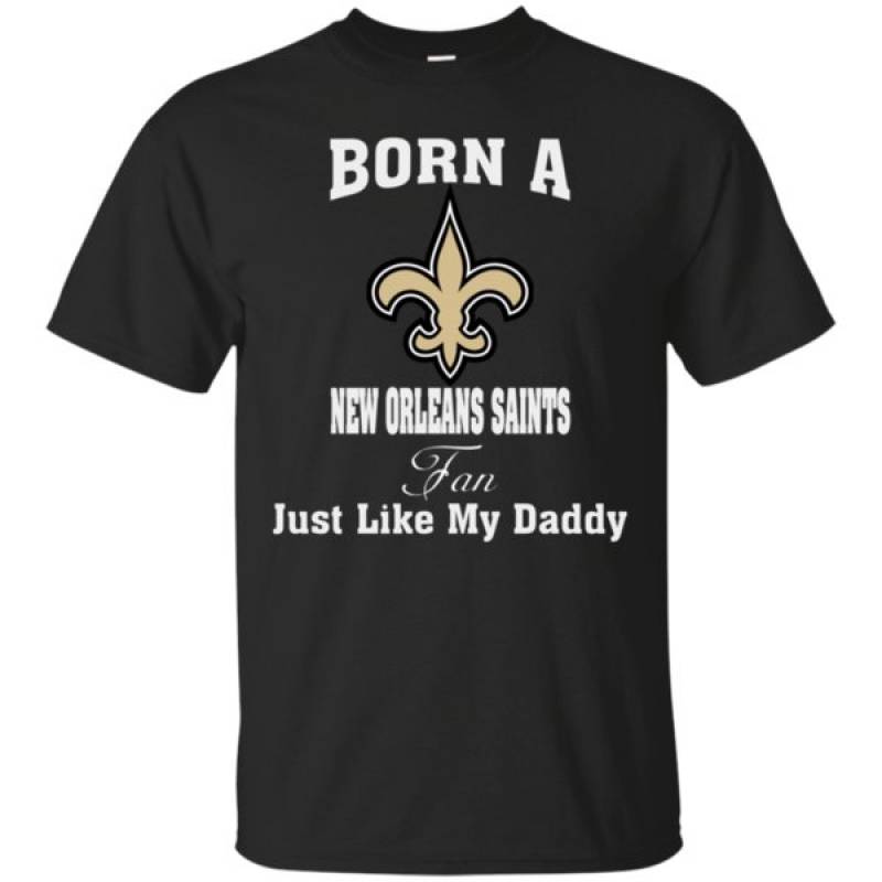 Born A New Orleans Saints Fan Just Like My Daddy Shirt