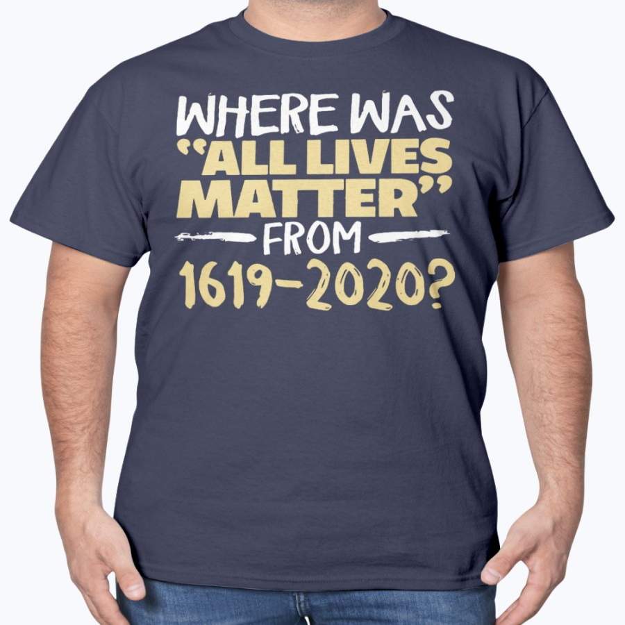 Where Was All Lives Matter From 1619 – 2020 T-Shirt