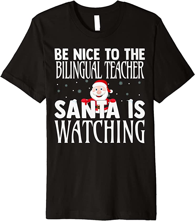 Be Nice To The Bilingual Teacher Santa Is Watching Christmas Premium T-Shirt