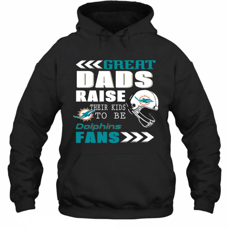 Great Dads Raise Their Kids To Be Miami Dolphins Fans Fathers Day Gift Hoodie