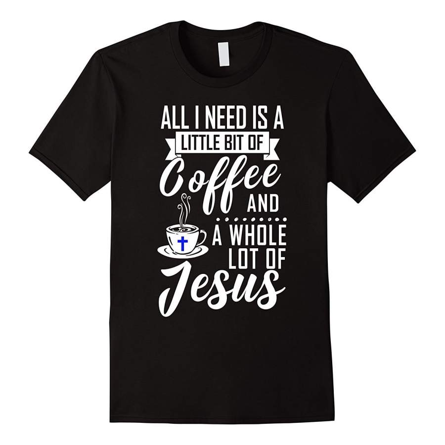 All I Need Is A Little Coffee And A Whole Lot Of Jesus Short Sleeve T-Shirt