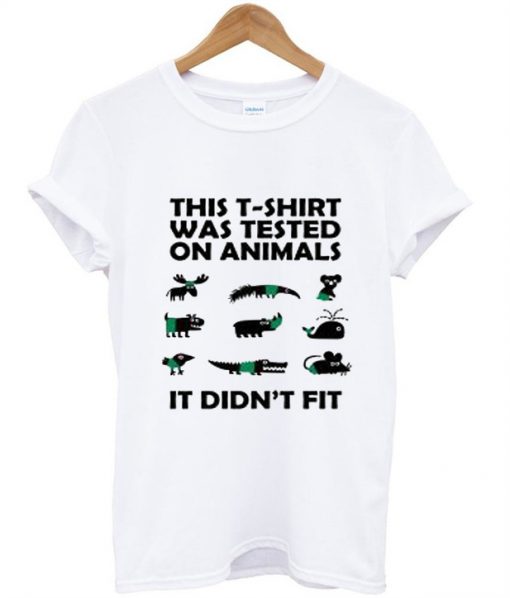 This T-Shirt Was Tested On Animals It Didn’T Fit T-Shirt