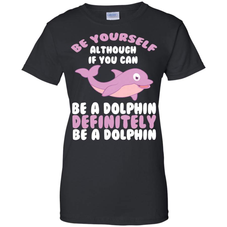 CUTE BE YOURSELF DOLPHIN – Funny Sea Animal Zoo Gift Ladies T-Shirt – Teeever.com