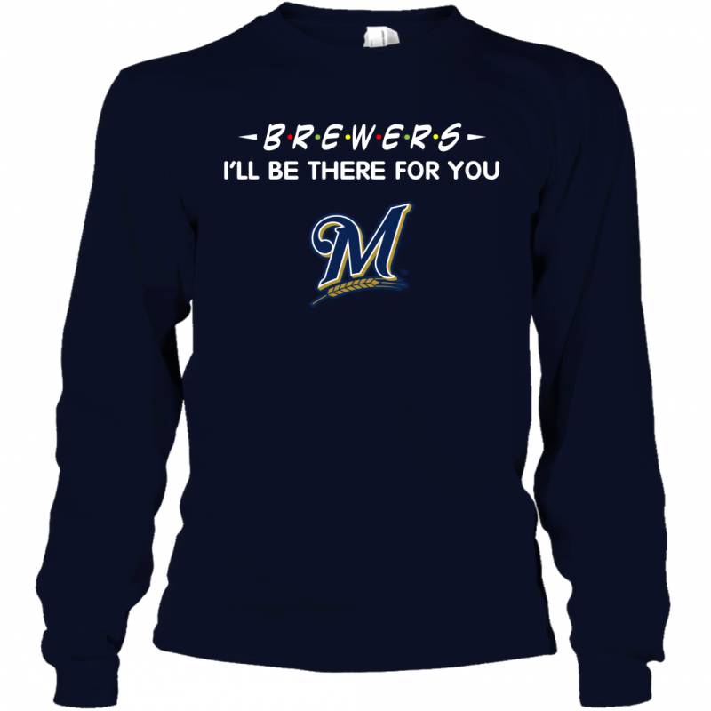 Brewers I’ll Be There For milwaukee brewers T Shirt Long Sleeve