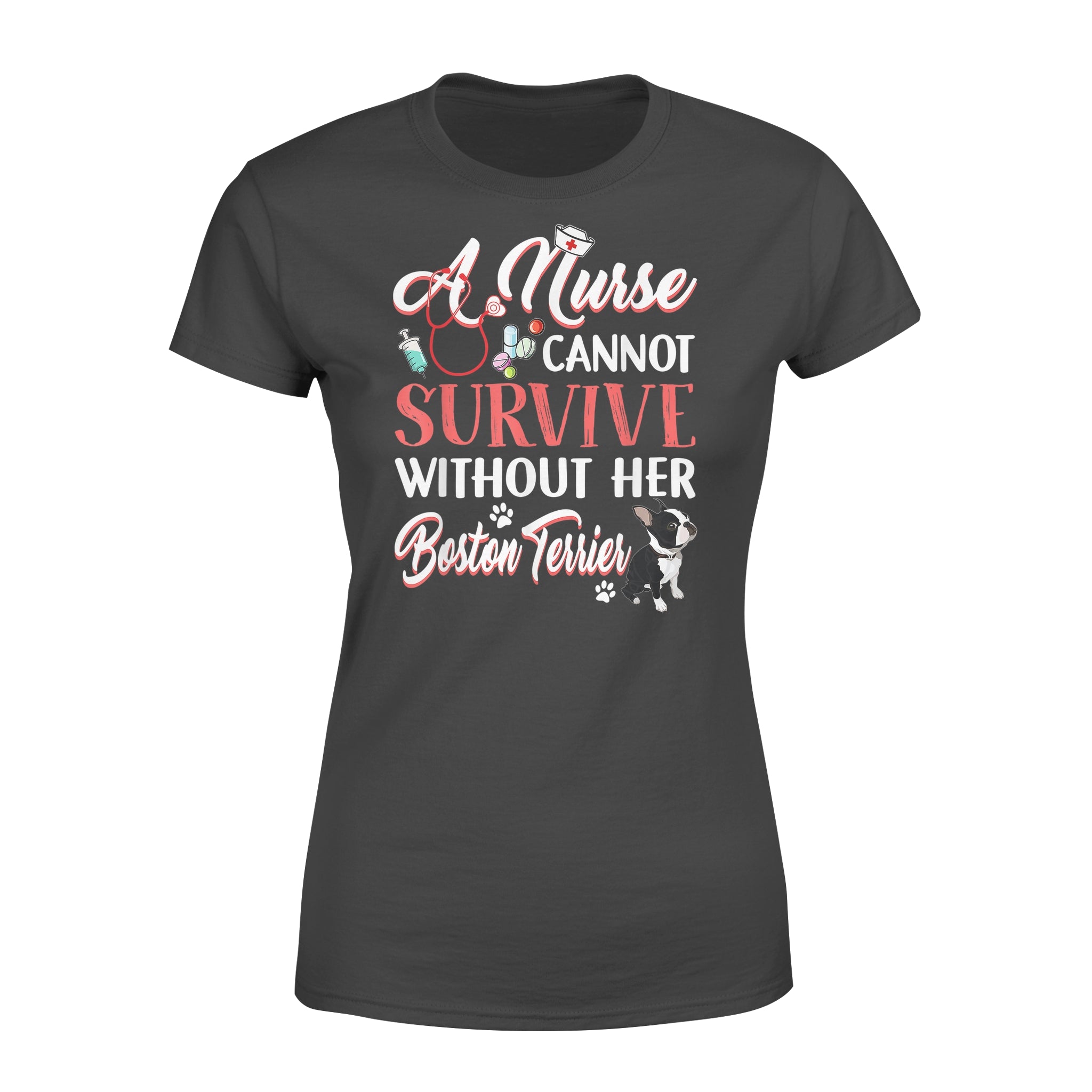 A Nurse Cannot Survive Without Her Boston Terrier – Premium Women’s T-shirt