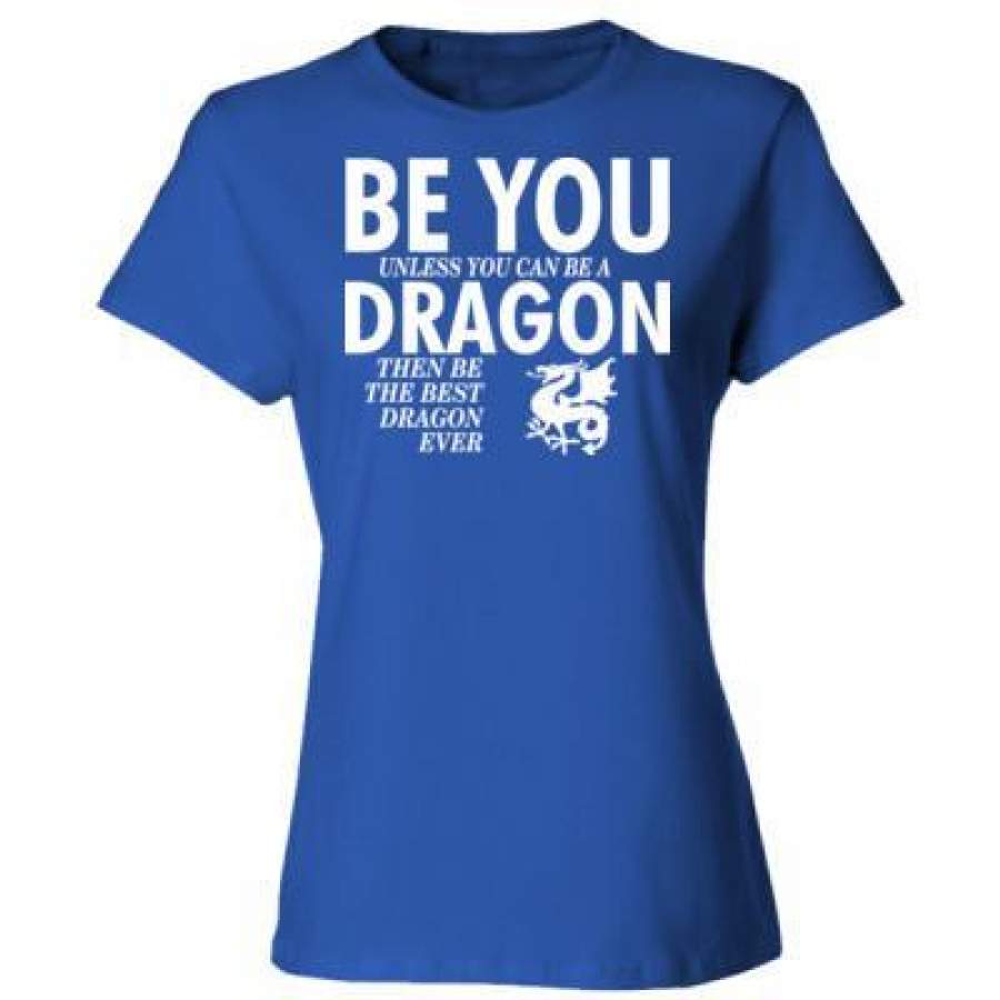 AGR Be You Unless You Can Be A Dragon Then Be The Best Dragon Ever – Ladies’ Cotton T-Shirt