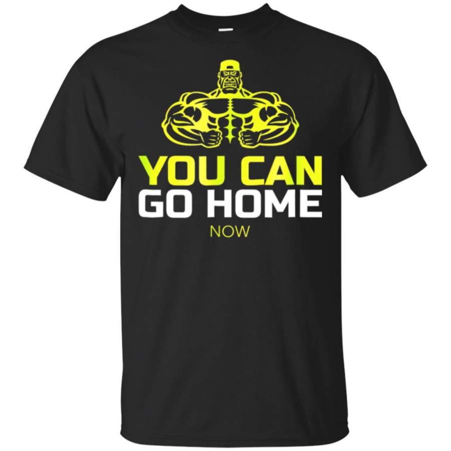 You Can Go Home Now Shirt Workout Motivation