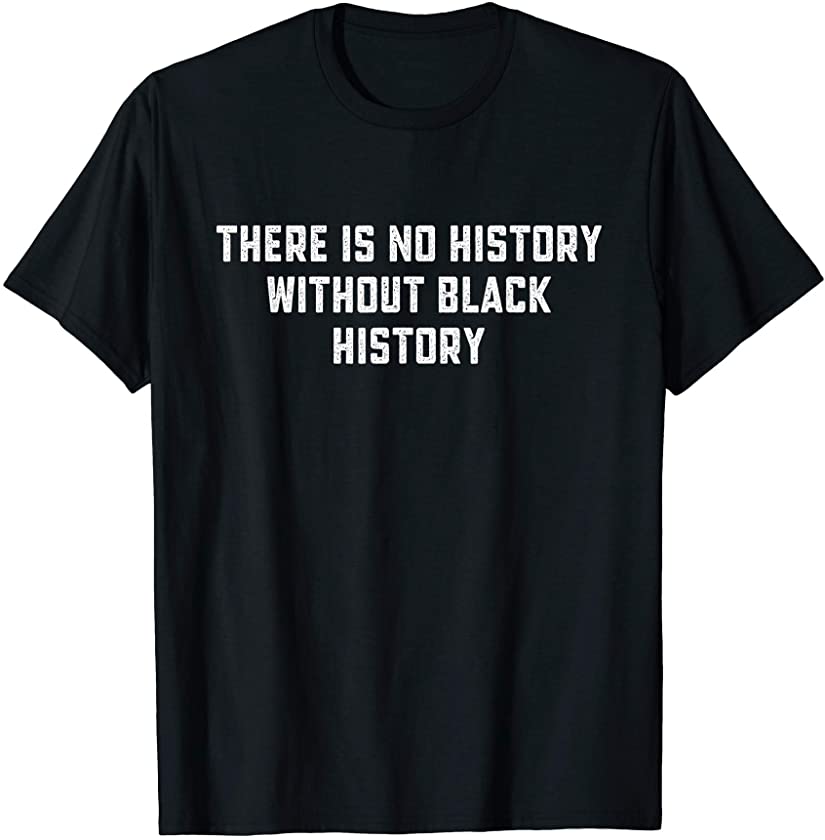 There Is No History Without Black History African American T-Shirt