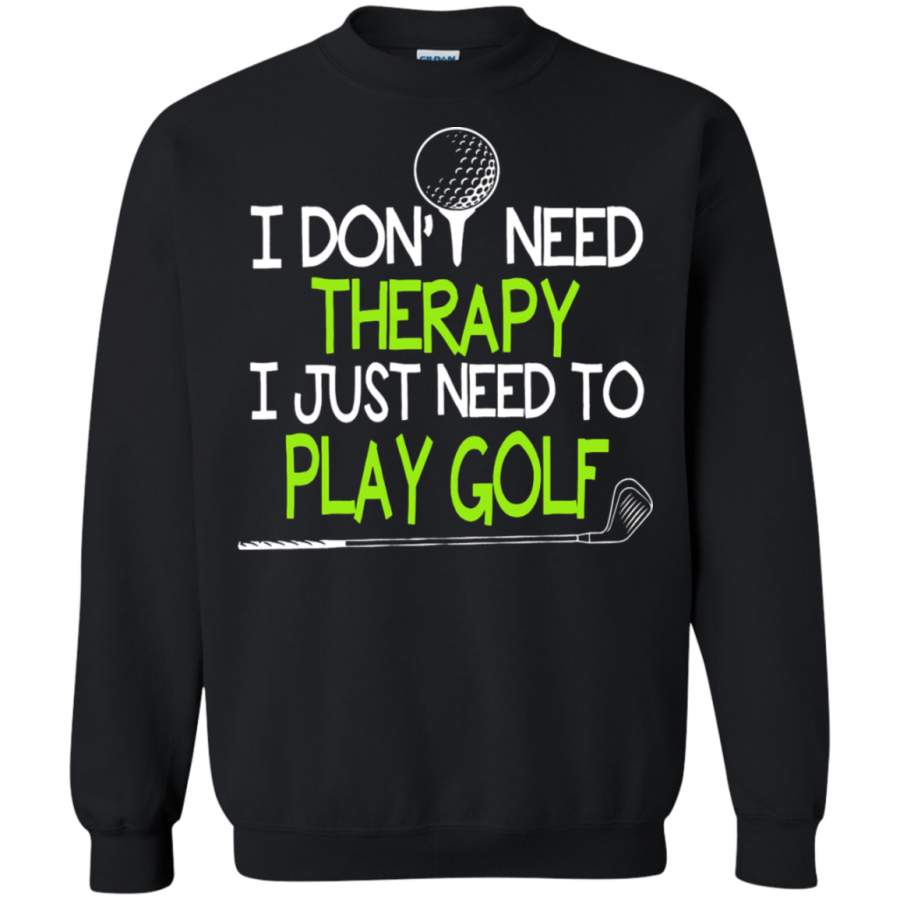 AGR Sport – I Don ‘t Need Therapy I Just Need To Play Golf Sweatshirt