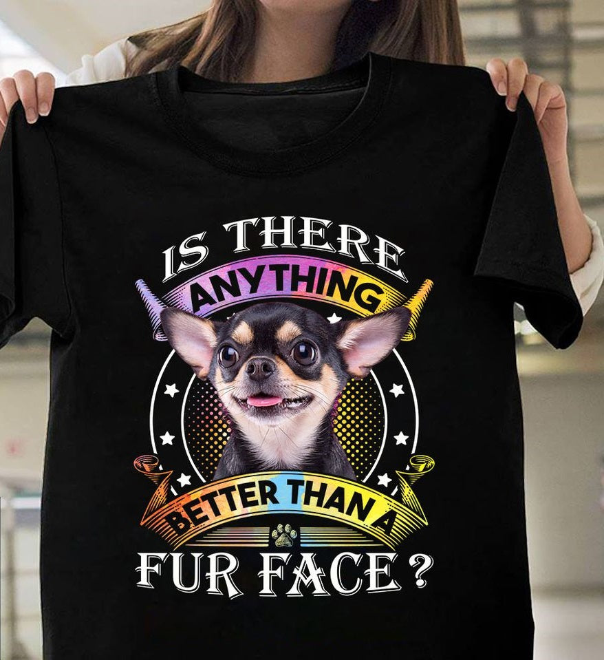 Chihuahua Is There Anything Better Than A Fur Face Standard T-Shirt