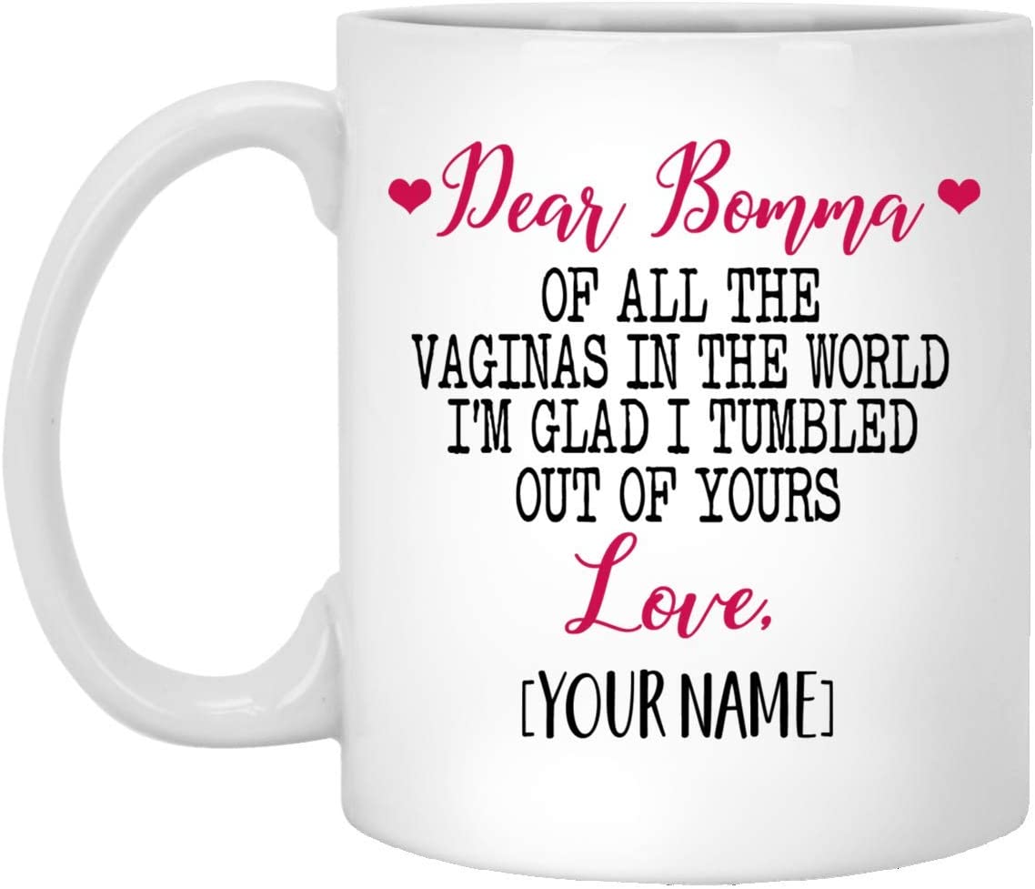 Mother’S Day Gift Mug – Custom Mug – Dear Bomma Of All The Vaginas In The World I Tumbled Out Of Your 11Oz Mug 11Oz