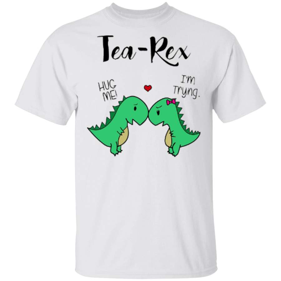 Tea Rex Hug Me I’m Trying Shirt