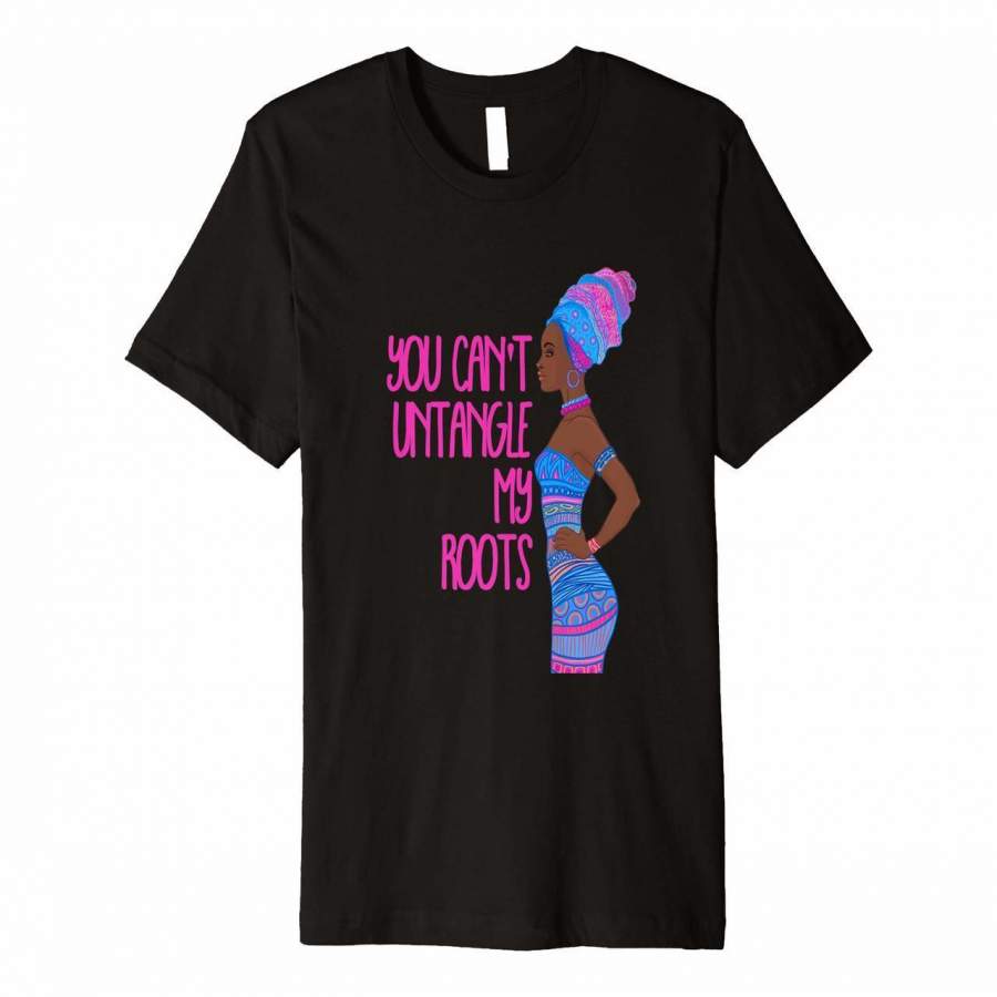 You Cant Untangle My Roots Shirt Black Girl Magic Melanin