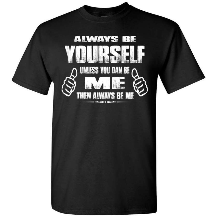 Always Be Yourself Unless You Can Be Me Then Always Be Me Funny Novelty Tee Shirts