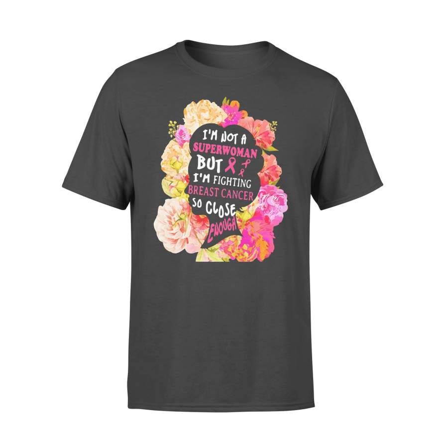 I’m Not A Superwoman But I’m Fighting Breast Cancer So Close Enough Flowers T-shirt