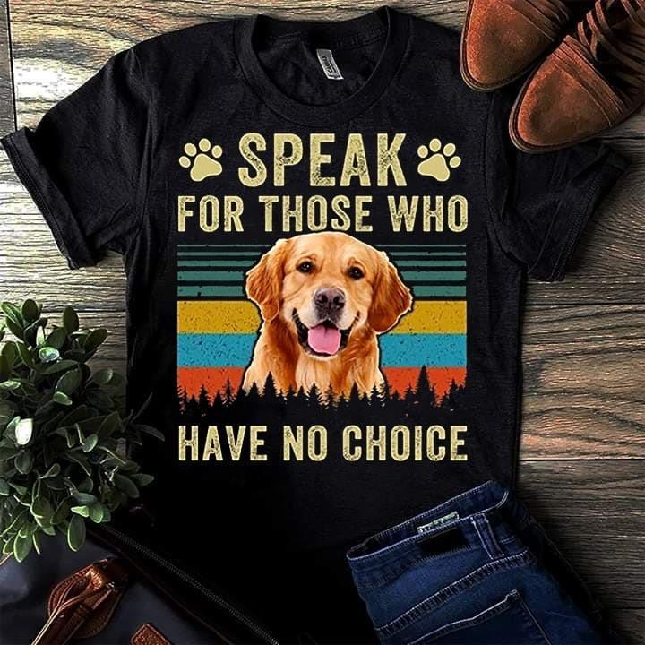 Golden Retriever Dog Speak For Those Who Have No Choice For Dog Lovers Cotton T-Shirt