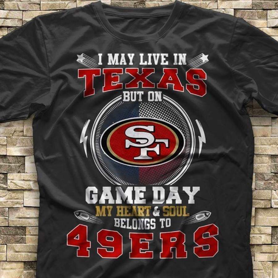 I May Live in Texas but on Game Day My Heart and Soul Belongs to San Francisco 49ers Gift Fan T Trending T Shirt