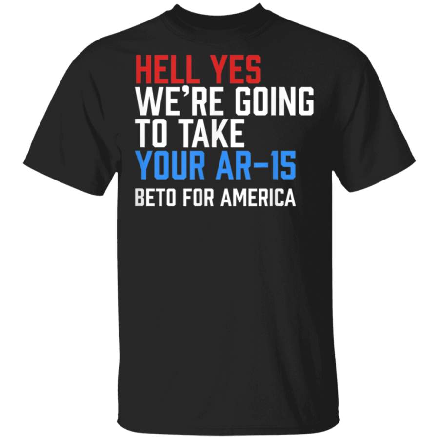 Hell Yes Were going to take your AR15 BETO FOR AMERICA TShirt