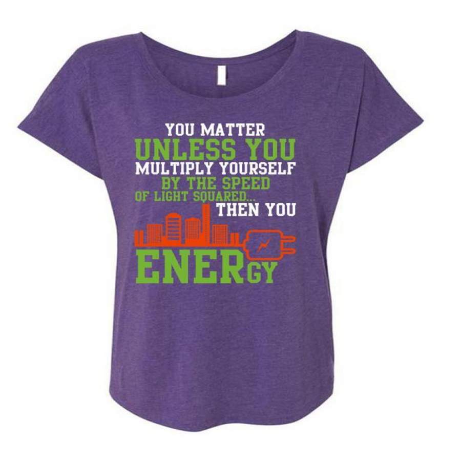 You Energy T Shirt, You Matter Unless You Multiply Yourself T Shirt, Cool Shirt (Ladies’ Triblend Dolman Sleeve)