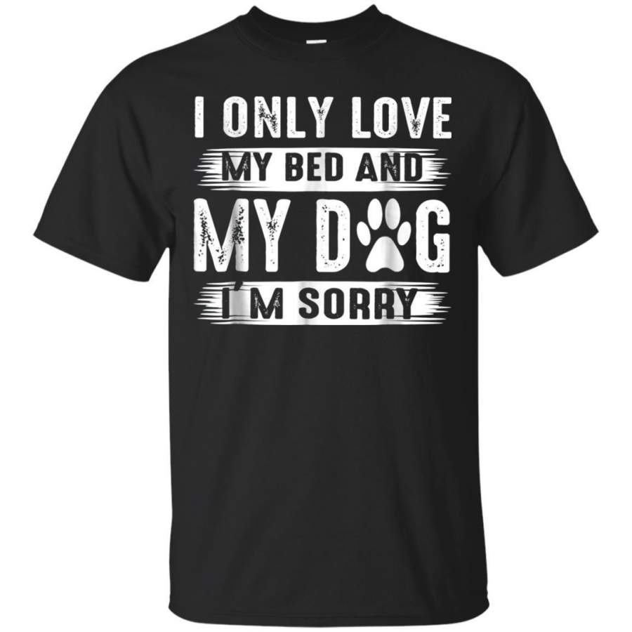 AGR I Only Love My Bed And My Dog Im Sorry Funny Tshirt Jaq T-shirt