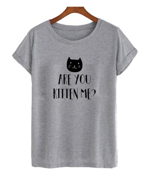 Are You Kitten Me RS T Shirt