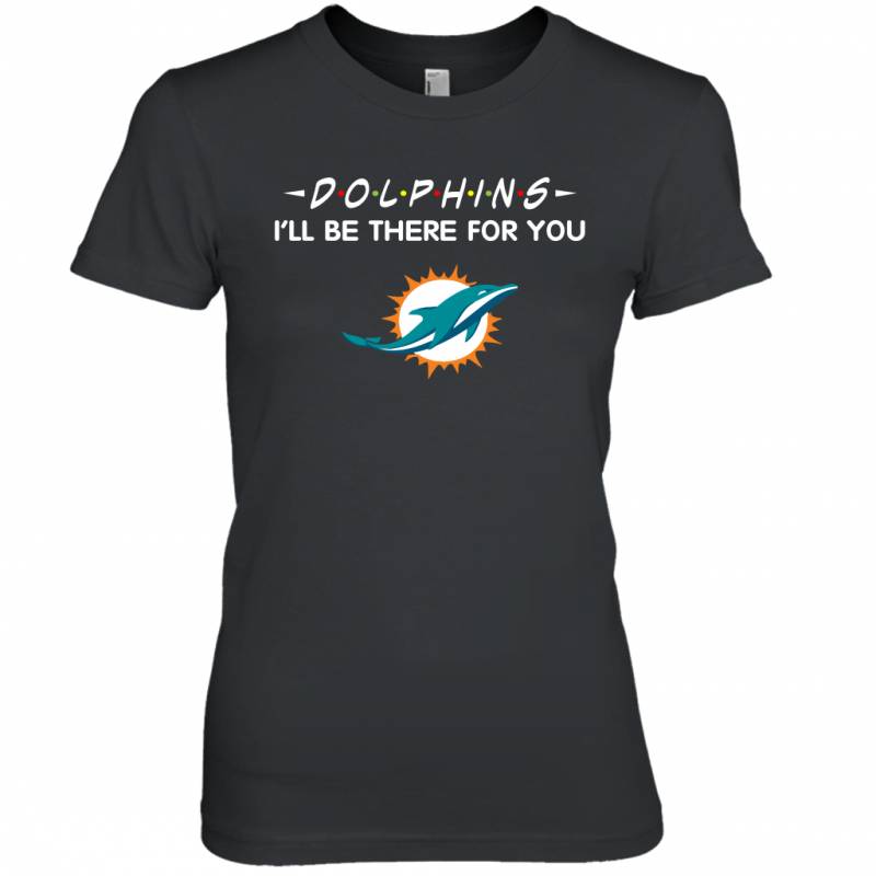 Dolphins I’ll Be There For You Miami Dolphins T Shirt Women Tee